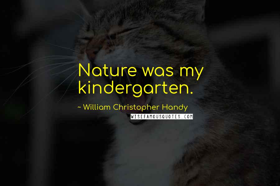 William Christopher Handy Quotes: Nature was my kindergarten.