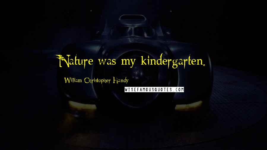 William Christopher Handy Quotes: Nature was my kindergarten.