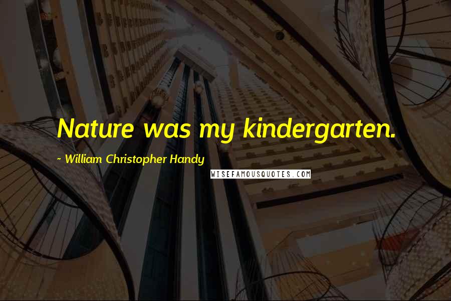 William Christopher Handy Quotes: Nature was my kindergarten.