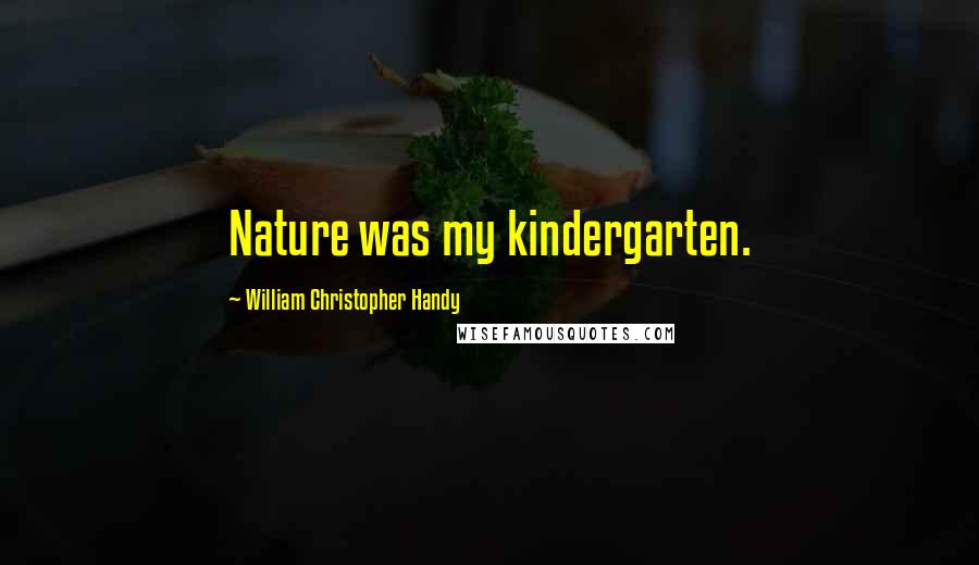 William Christopher Handy Quotes: Nature was my kindergarten.