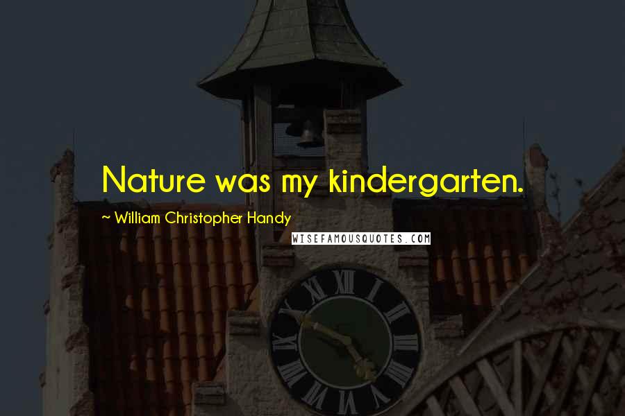 William Christopher Handy Quotes: Nature was my kindergarten.