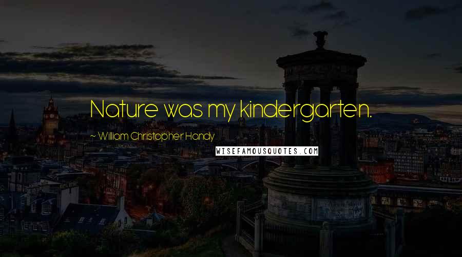 William Christopher Handy Quotes: Nature was my kindergarten.