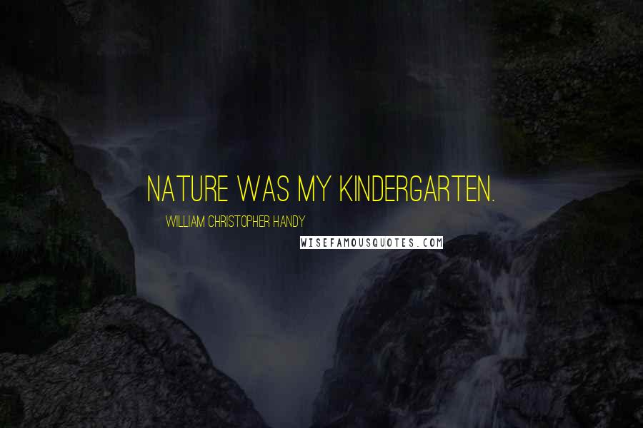 William Christopher Handy Quotes: Nature was my kindergarten.