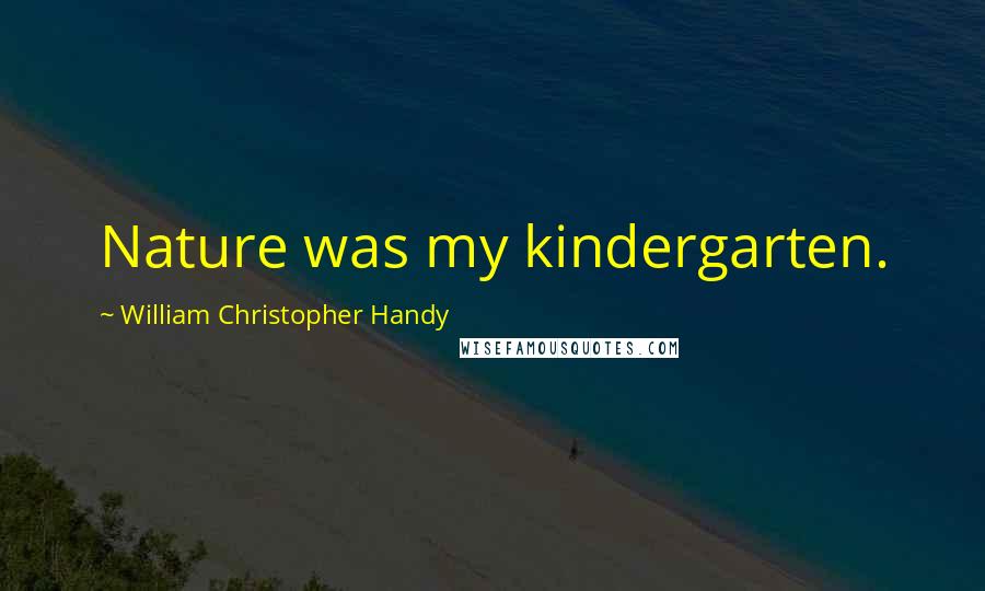 William Christopher Handy Quotes: Nature was my kindergarten.