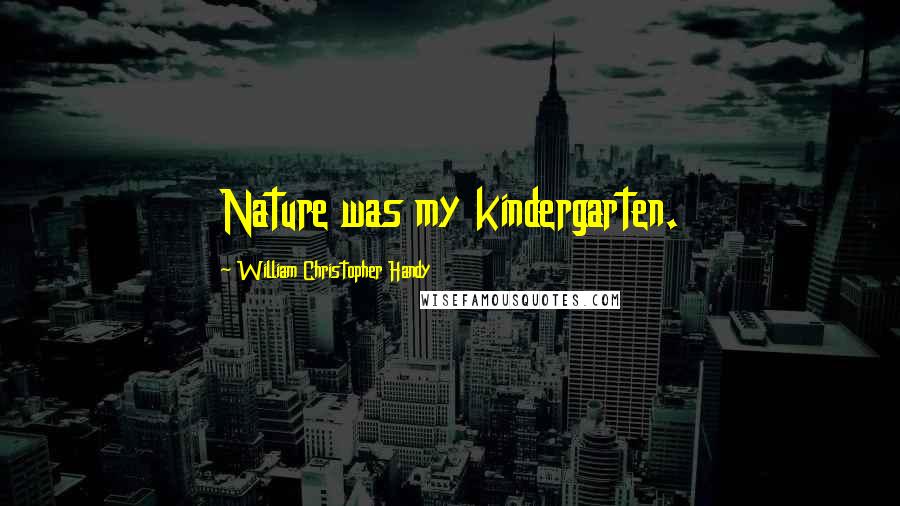 William Christopher Handy Quotes: Nature was my kindergarten.