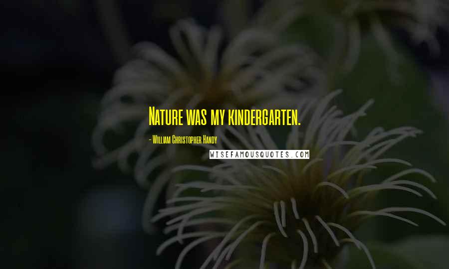 William Christopher Handy Quotes: Nature was my kindergarten.