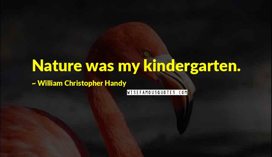 William Christopher Handy Quotes: Nature was my kindergarten.