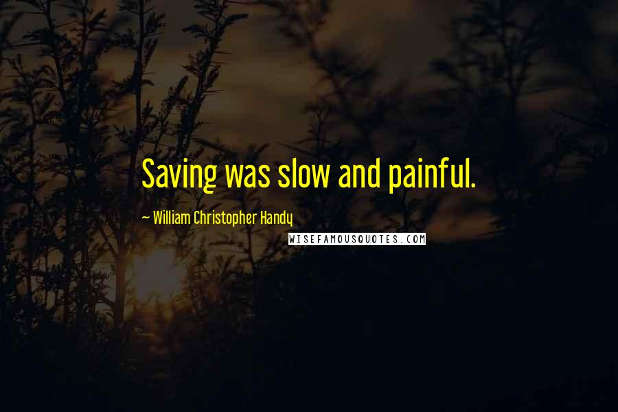 William Christopher Handy Quotes: Saving was slow and painful.