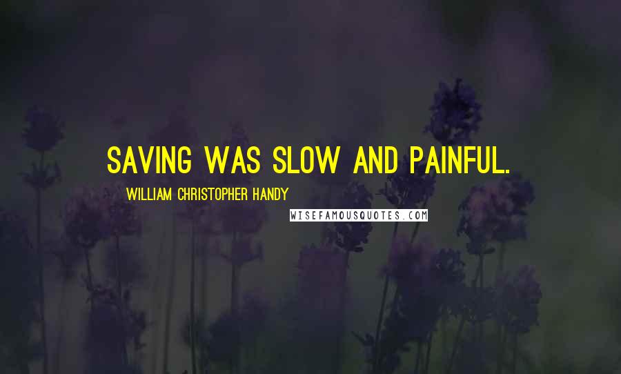 William Christopher Handy Quotes: Saving was slow and painful.