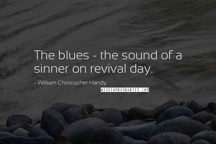 William Christopher Handy Quotes: The blues - the sound of a sinner on revival day.