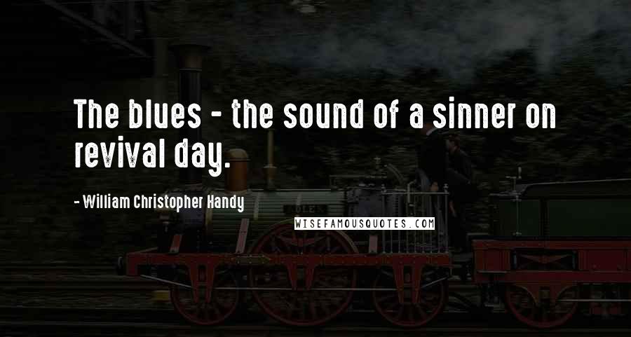 William Christopher Handy Quotes: The blues - the sound of a sinner on revival day.