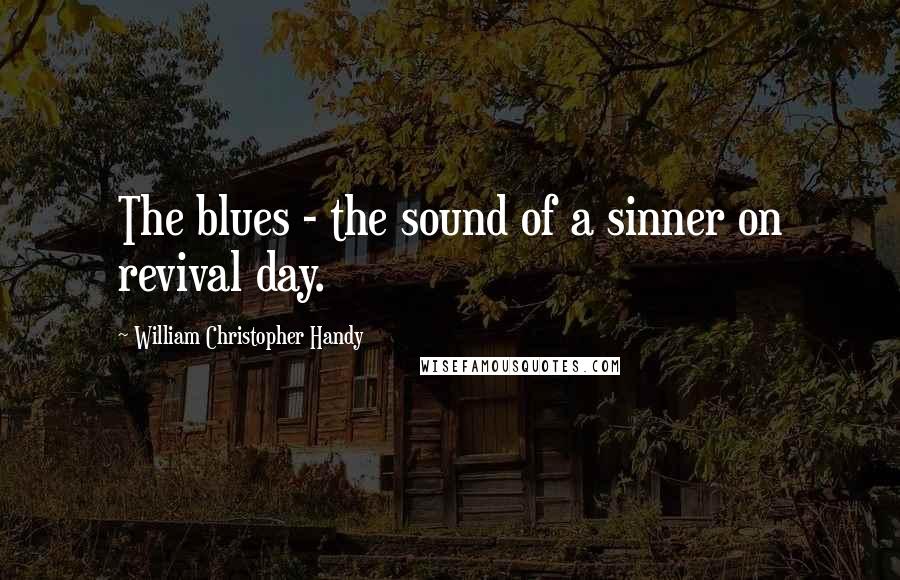 William Christopher Handy Quotes: The blues - the sound of a sinner on revival day.