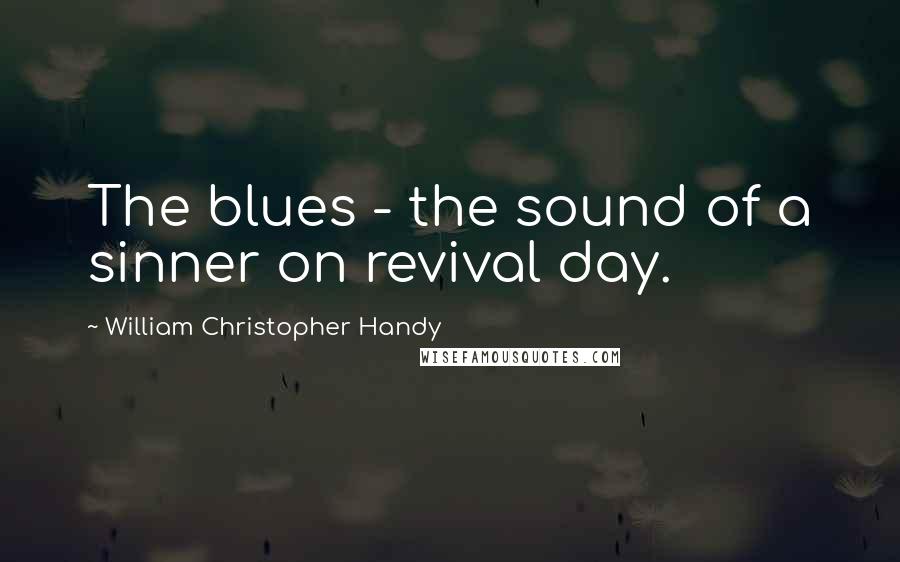 William Christopher Handy Quotes: The blues - the sound of a sinner on revival day.