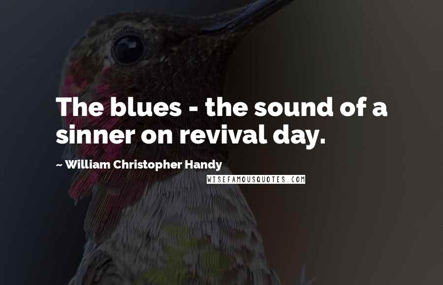 William Christopher Handy Quotes: The blues - the sound of a sinner on revival day.