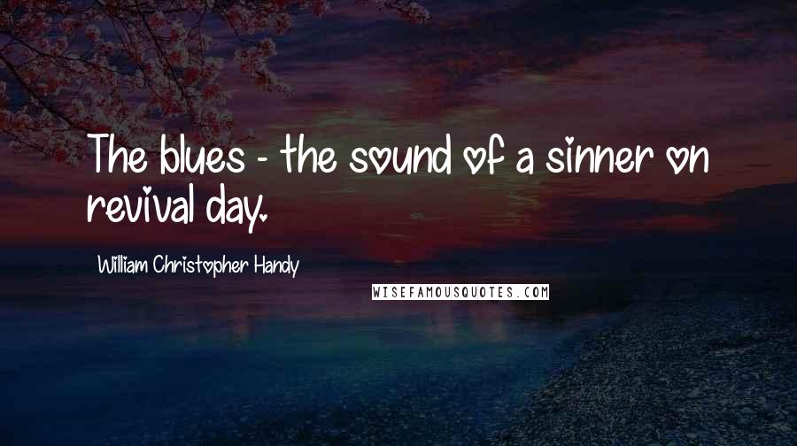 William Christopher Handy Quotes: The blues - the sound of a sinner on revival day.