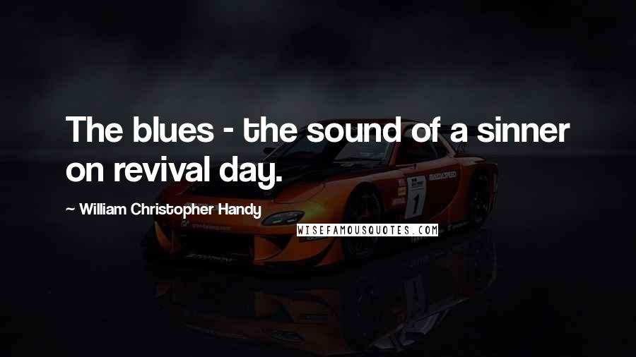 William Christopher Handy Quotes: The blues - the sound of a sinner on revival day.