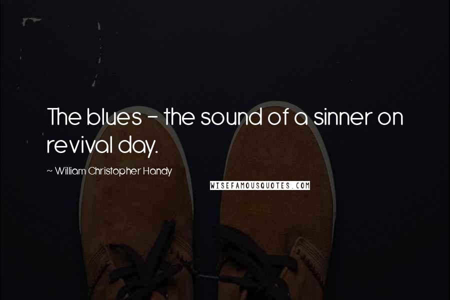 William Christopher Handy Quotes: The blues - the sound of a sinner on revival day.