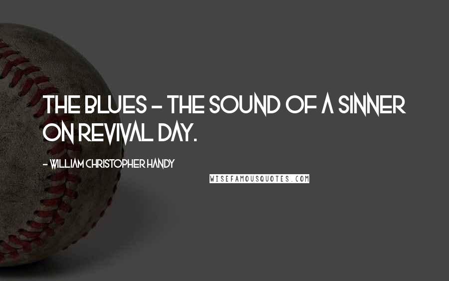 William Christopher Handy Quotes: The blues - the sound of a sinner on revival day.