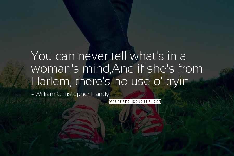 William Christopher Handy Quotes: You can never tell what's in a woman's mind,And if she's from Harlem, there's no use o' tryin