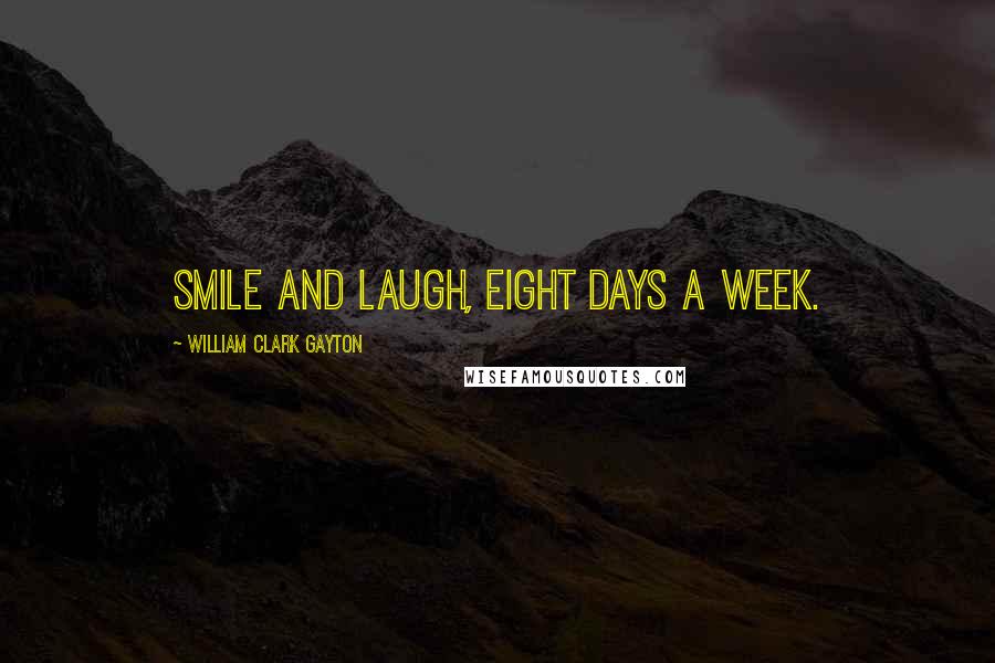 William Clark Gayton Quotes: Smile and Laugh, Eight Days A Week.