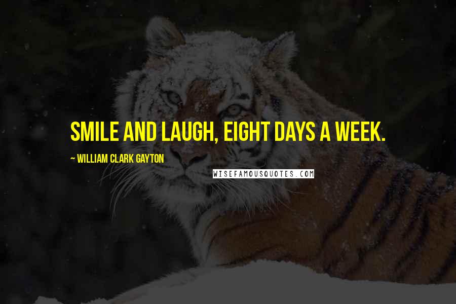 William Clark Gayton Quotes: Smile and Laugh, Eight Days A Week.