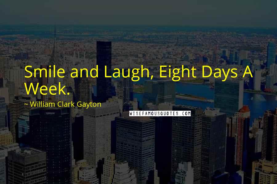 William Clark Gayton Quotes: Smile and Laugh, Eight Days A Week.