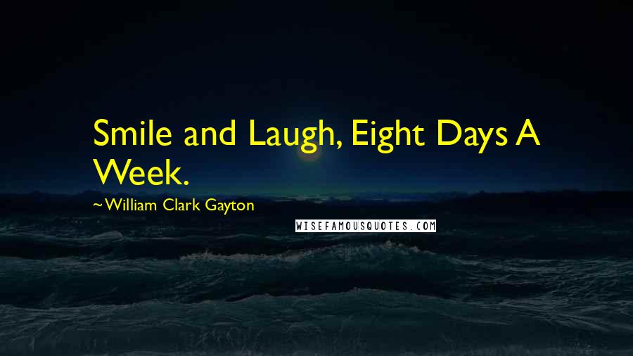 William Clark Gayton Quotes: Smile and Laugh, Eight Days A Week.