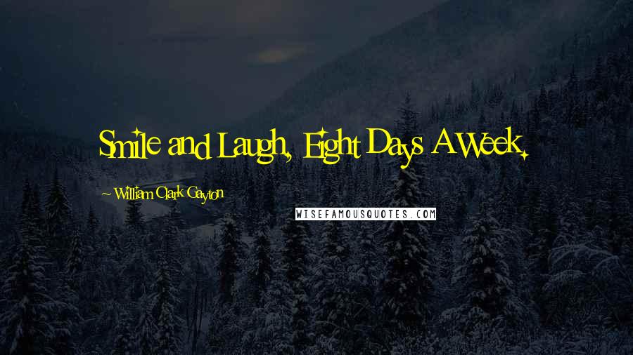 William Clark Gayton Quotes: Smile and Laugh, Eight Days A Week.