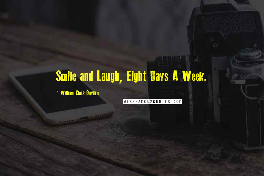 William Clark Gayton Quotes: Smile and Laugh, Eight Days A Week.