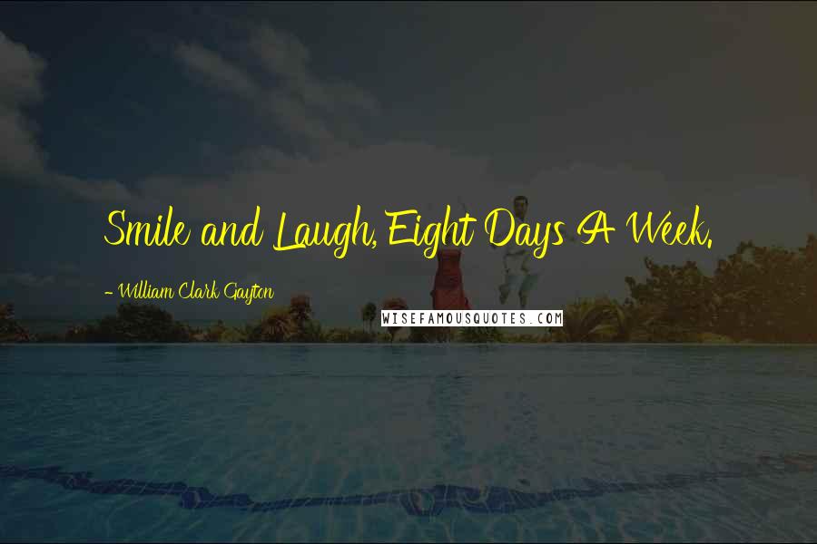 William Clark Gayton Quotes: Smile and Laugh, Eight Days A Week.