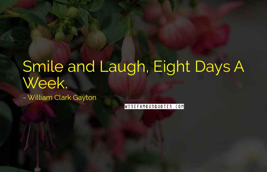 William Clark Gayton Quotes: Smile and Laugh, Eight Days A Week.