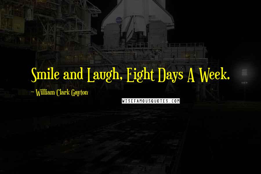 William Clark Gayton Quotes: Smile and Laugh, Eight Days A Week.