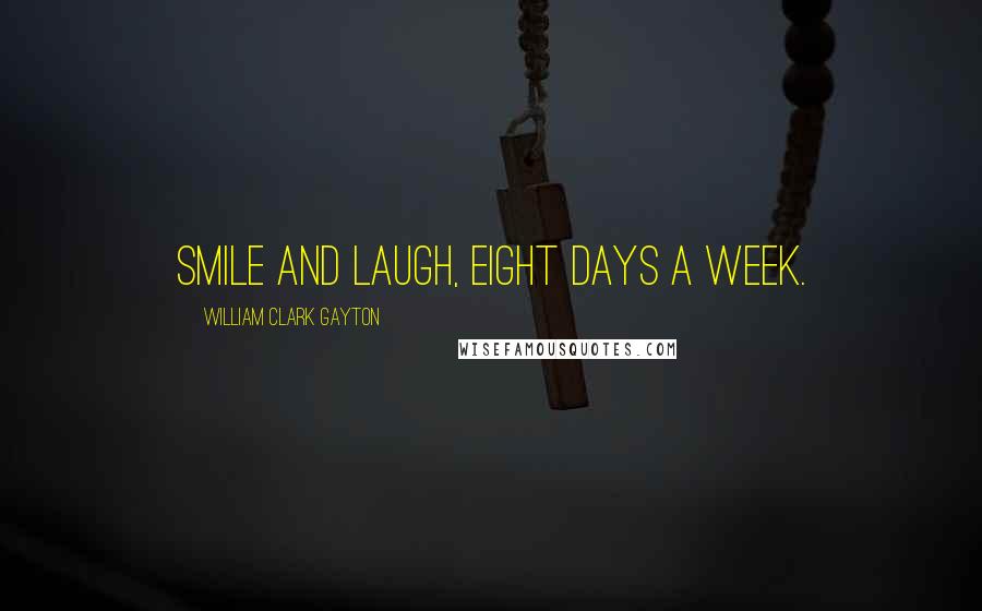 William Clark Gayton Quotes: Smile and Laugh, Eight Days A Week.