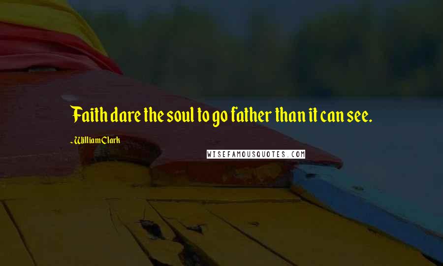 William Clark Quotes: Faith dare the soul to go father than it can see.