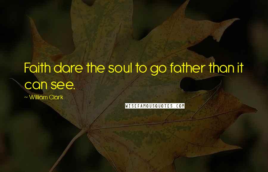 William Clark Quotes: Faith dare the soul to go father than it can see.