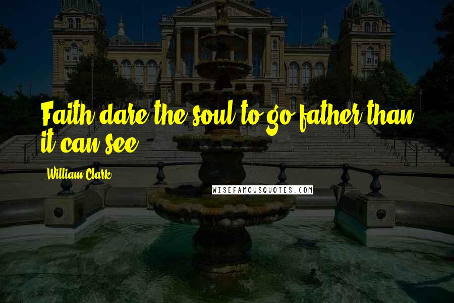 William Clark Quotes: Faith dare the soul to go father than it can see.
