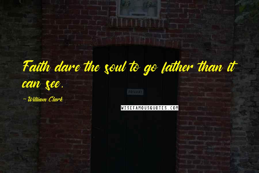 William Clark Quotes: Faith dare the soul to go father than it can see.