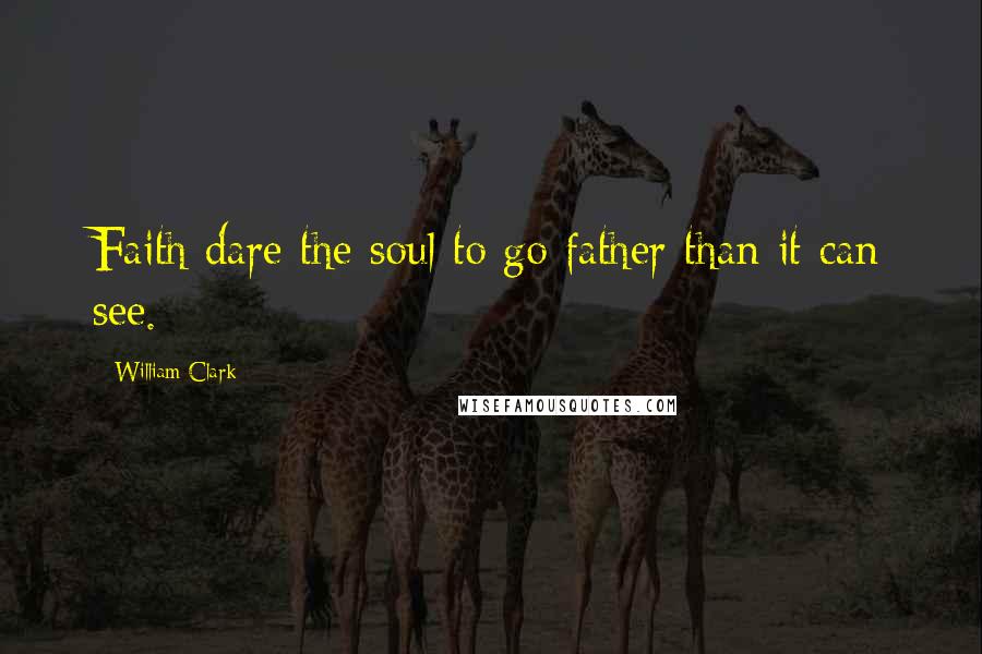 William Clark Quotes: Faith dare the soul to go father than it can see.