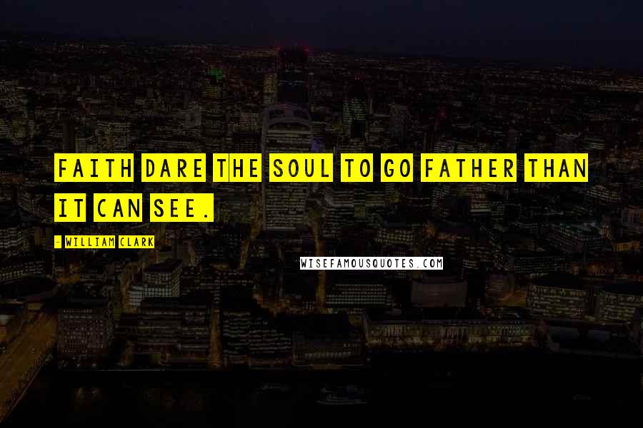 William Clark Quotes: Faith dare the soul to go father than it can see.
