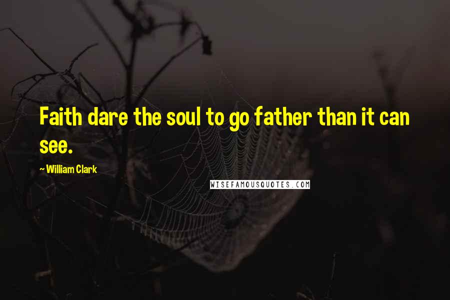William Clark Quotes: Faith dare the soul to go father than it can see.