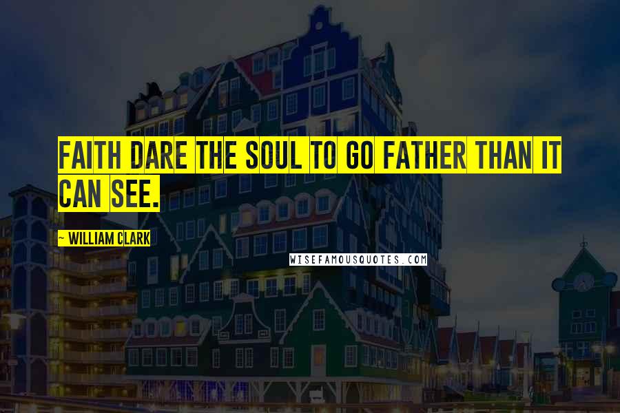 William Clark Quotes: Faith dare the soul to go father than it can see.
