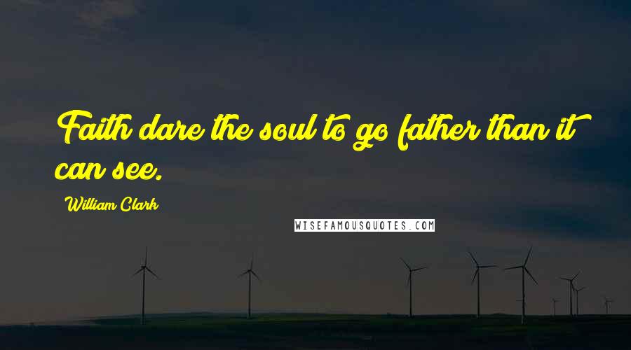 William Clark Quotes: Faith dare the soul to go father than it can see.