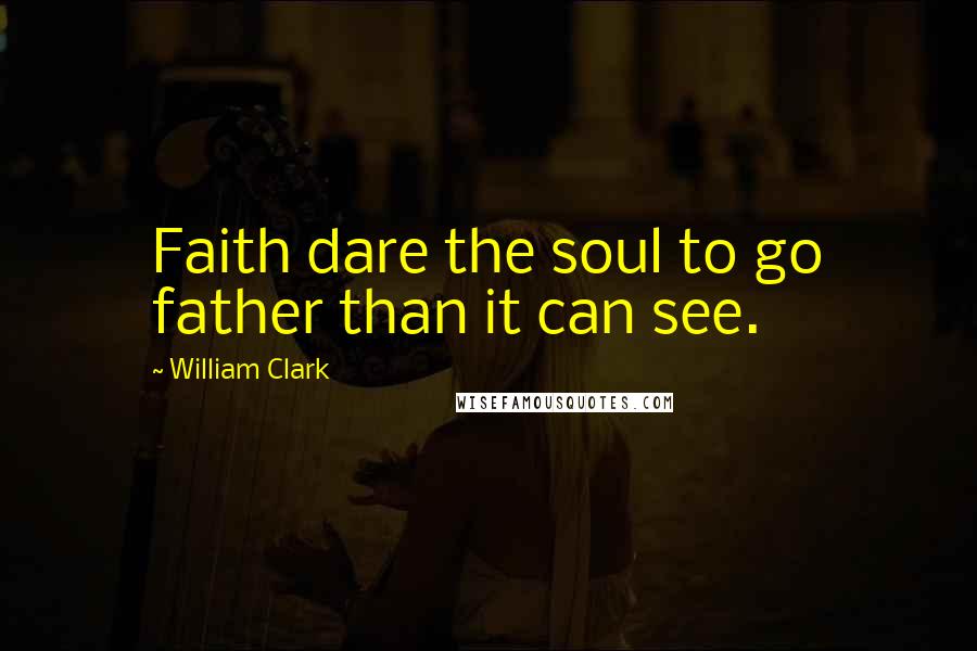 William Clark Quotes: Faith dare the soul to go father than it can see.