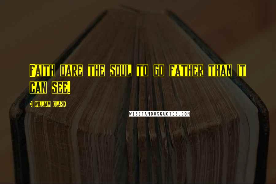 William Clark Quotes: Faith dare the soul to go father than it can see.