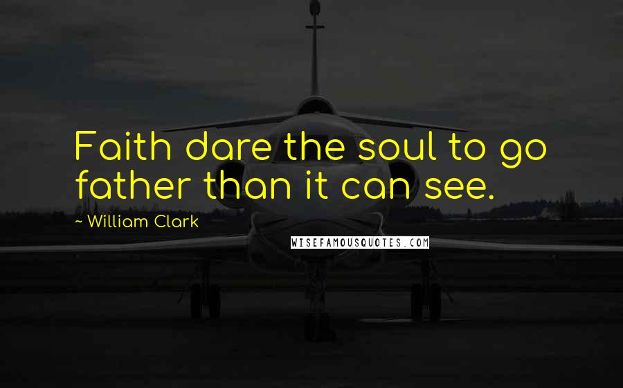 William Clark Quotes: Faith dare the soul to go father than it can see.