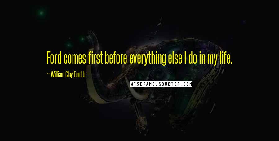 William Clay Ford Jr. Quotes: Ford comes first before everything else I do in my life.