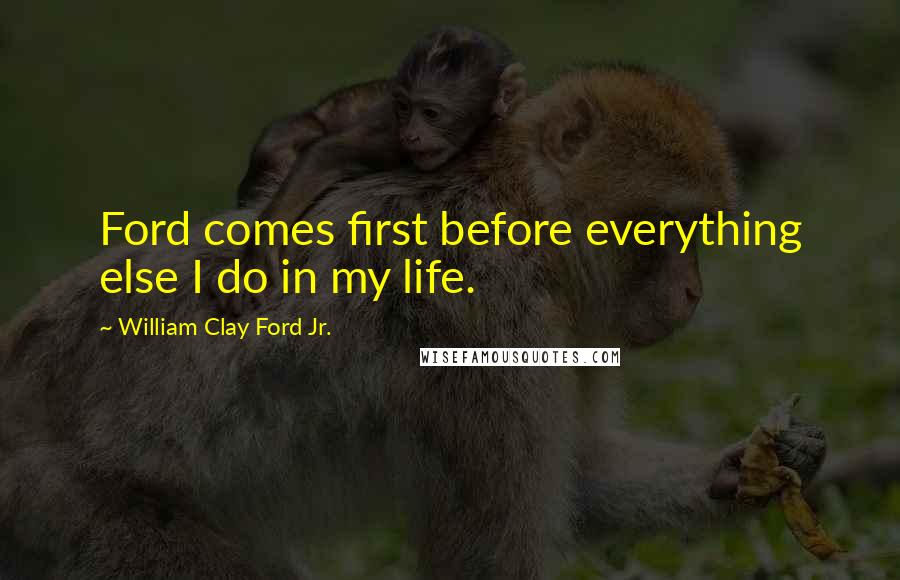 William Clay Ford Jr. Quotes: Ford comes first before everything else I do in my life.