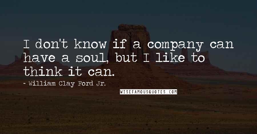 William Clay Ford Jr. Quotes: I don't know if a company can have a soul, but I like to think it can.