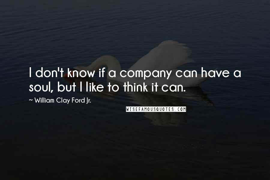 William Clay Ford Jr. Quotes: I don't know if a company can have a soul, but I like to think it can.