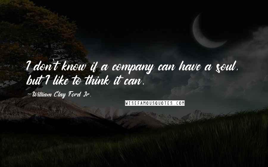 William Clay Ford Jr. Quotes: I don't know if a company can have a soul, but I like to think it can.